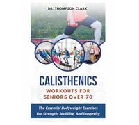 Calisthenics Workouts For Seniors Over 70: The Essential Bodyweight Exercises For Strength, Mobility, And Longevity