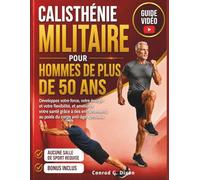 CALISTHÉNIE MILITAIRE POUR HOMMES DE PLUS DE 50 ANS: Développez votre force, votre énergie et votre flexibilité,et améliorez votre santé grâce à des entraînements au poids du corps anti-âge éprouvés