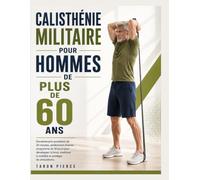 CALISTHÉNIE MILITAIRE POUR HOMMES DE PLUS DE 60 ANS: Entraînements quotidiens de 20 minutes, entièrement illustrés : programme de 30 jours pour ... la mobilité et protéger les articulations.