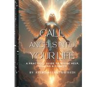 Call Angels Into Your Life: A Practical Guide to Divine Help, Healing & Clarity