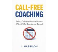 Call-Free Coaching: Build a Profitable Coaching Program Without Calls, Calendars, or Burnout