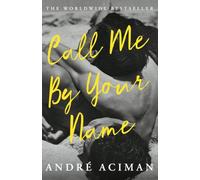 Call Me By Your Name [Film]: Discover the internationally bestselling love story that inspired the award-winning film
