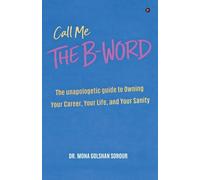 Call Me THE B-Word: The Unapologetic Guide to Owning Your Career, Your Life, and Your Sanity