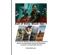 Call of Duty: Black Ops 7: The Ultimate Mastery Guide and Legacy Chronicle Master the Battlefield: Advanced Strategies, Loadouts, and Gameplay Secrets