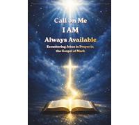 Call on Me I AM Always Available: Encountering Jesus in Prayer in the Gospel of Mark (Call on ME: I AM Always Available - A 66-book prayer journey, encountering Jesus through Scripture)