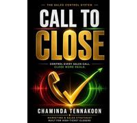 Call to Close: The Simple Framework to Control Any Sales Call, Build Trust Fast, and Turn Conversations into Clients