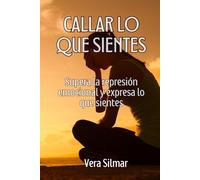 Callar lo que sientes: Supera la represión emocional y expresa lo que sientes