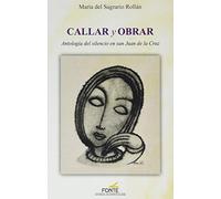 Callar y Obrar. Antología del silencio en San Juan De La Cruz (SIN COLECCION)