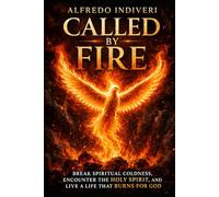 CALLED BY FIRE: Break Spiritual Coldness, Encounter the Holy Spirit, and Live a Life That Burns for God (THE EXTRAORDINARY POWER)