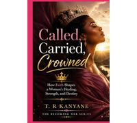 Called, Carried, Crowned: How Faith Shapes a Woman’s Healing, Strength, and Destiny (The Becoming Her)