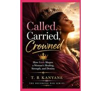 Called, Carried, Crowned: How Faith Shapes a Woman’s Healing, Strength, and Destiny (The Becoming Her)