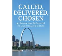 CALLED, DELIVERED, CHOSEN: MY JOURNEY FROM THE STREETS OF ST LOUIS TO FREEDOM IN CHRIST