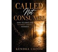 Called Not Consumed: How To Serve God Without Losing Yourself