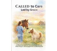 Called to Care, Led by Grace: A Christian Equine Veterinarian’s Journal With Prayer, Encouragement & Affirmations