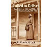 Called to Deliver Black Midwives, Faith, and Childbirth in the American South, 1808-1950