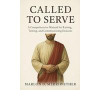 Called To Serve: A Comprehensive Manual for Raising, Testing and Commissioning Deacons