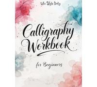 Calligraphy Workbook for Beginners: Modern Handwriting Made Easy - A Beginner’s Guide to Mindful Lettering, Turning Your Writing into Art and ... of Penmanship (Calligraphy Workbooks)