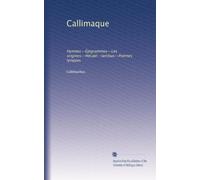 Callimaque: Hymnes--Épigrammes--Les origines--Hécalé--lambus--Poèmes lyriques