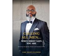 Calling All Men...Who Christ Says You Are: Reclaiming Your Identity, Purpose and Authority in Christ (The Kingdom Men Series)