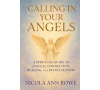 Calling in Your Angels: A Spiritual Guide to Angelic Connection, Healing, and Divine Support