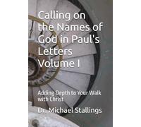 Calling on the Names of God in Paul's Letters Volume I: Adding Depth to Your Walk with Christ