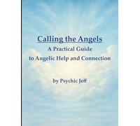 Calling the Angels: A Practical Guide to Angelic Help and Connection