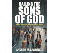 Calling the Sons of God: Rising in Wisdom, Fire, and Divine Power