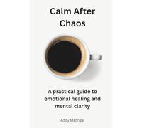 Calm After Chaos: A practical guide to emotional healing and mental clarity