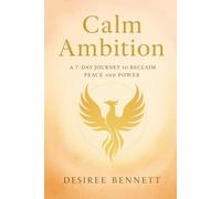 Calm Ambition: The Phoenix Framework for Peace and Purpose - A 7-Day Journey to Reclaim Peace and Power