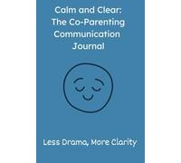 Calm and Clear: The Co-Parenting Communication Journal: Less Drama, More Clarity