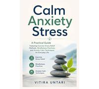Calm Anxiety Stress: A Practical Guide Featuring Exercise Stress Relief Methods, Mindfulness Practices, and Anxiety Calm Techniques for Everyday Life