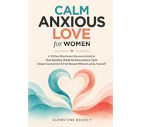 Calm Anxious Love for Women: A 30-Day Attachment Recovery Guide to Stop Spiraling, Break the Reassurance Cycle, Deepen Connection & Feel Secure Without Losing Yourself
