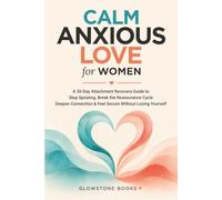 Calm Anxious Love for Women: A 30-Day Attachment Recovery Guide to Stop Spiraling, Break the Reassurance Cycle, Deepen Connection & Feel Secure Without Losing Yourself