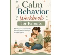 Calm Behavior Workbook for Parents: A Practical Guide to Understanding and Solving Behavior Challenges in Children Ages 1-5