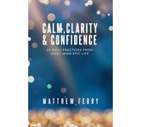 Calm, Clarity, and Confidence: 23 Daily Practices From Quiet Mind Epic Life