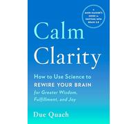 Calm Clarity: How to Use Science to Rewire Your Brain for Greater Wisdom, Fulfillment, and Joy