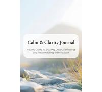 Calm & Clarity Journal: A Daily Guide to Slowing Down, Reflecting and Reconnecting with Yourself