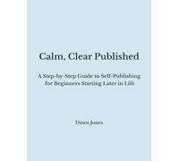 Calm, Clear Published: A Step-by-Step Guide to Self-Publishing for Beginners Starting Later in Life