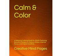 Calm & Color: A Relaxing Coloring Book for Adults Featuring Beautiful Designs to Reduce Stress, Improve Focus, and Inspire Creativity