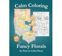 Calm Coloring Fancy Florals: A Stress Relief Coloring Book with Detailed Flower Designs/Calming Floral Patterns for ages 9-99