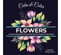 Calm & Colors: Flowers: An Adult Coloring Book Featuring Relaxing Floral Designs for Stress Relief
