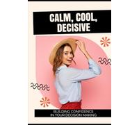 Calm, Cool, Decisive: Building Confidence in Your Decision Making