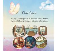 Calm Corners: A Cozy Coloring Book of Peaceful Nooks, Hidden Spaces, Relaxing Escapes & Gentle Affirmations (The Calm Corners Collection)