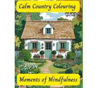 Calm Country Colouring, Moments of Mindfulness: For Adults to relax, de stress and refresh