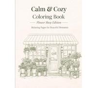 Calm & Cozy Coloring Book: Flower Shop Edition: A Cozy Floral Coloring Book for Relaxation and Stress Relief (Color & Calm)