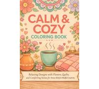 Calm & Cozy Coloring Book: Relaxing Designs with Flowers, Quilts, and Comforting Scenes for Stress Relief & Mindful Creativity
