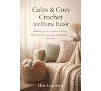 Calm & Cozy Crochet for Home Décor: Relaxing, Easy-to-Follow Projects That Turn Your Space into a Handmade Sanctuary