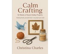 Calm Crafting: 52 Weeks of Quiet Hobby Projects