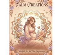 Calm Creations: Beautiful Pregnancy and Motherhood Coloring Pages to Calm the Mind, Reduce Stress, and Connect with Your Baby