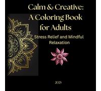 Calm & Creative: A Coloring Book for Adults: Stress Relief and Mindful Relaxation